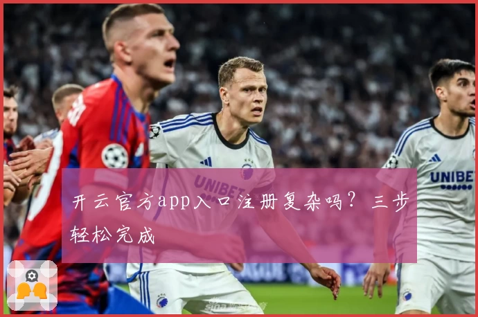 开云官方app入口注册复杂吗？三步轻松完成