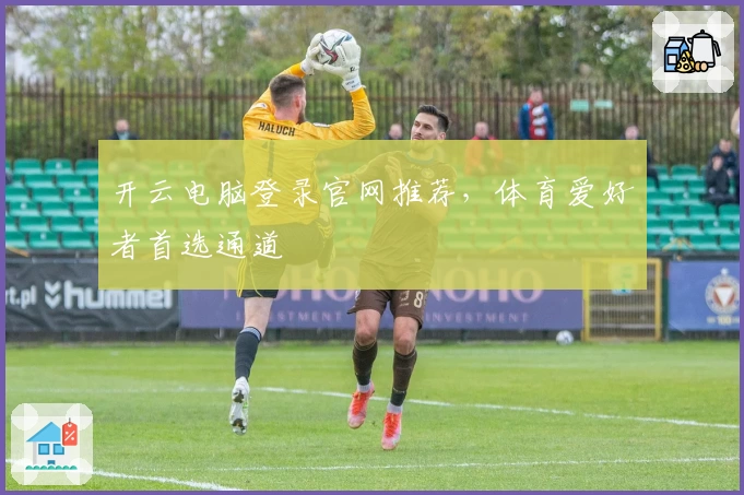 开云电脑登录官网推荐，体育爱好者首选通道