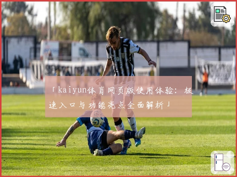 「kaiyun体育网页版使用体验：极速入口与功能亮点全面解析」