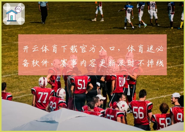 开云体育下载官方入口，体育迷必备软件，赛事内容更新及时不掉线