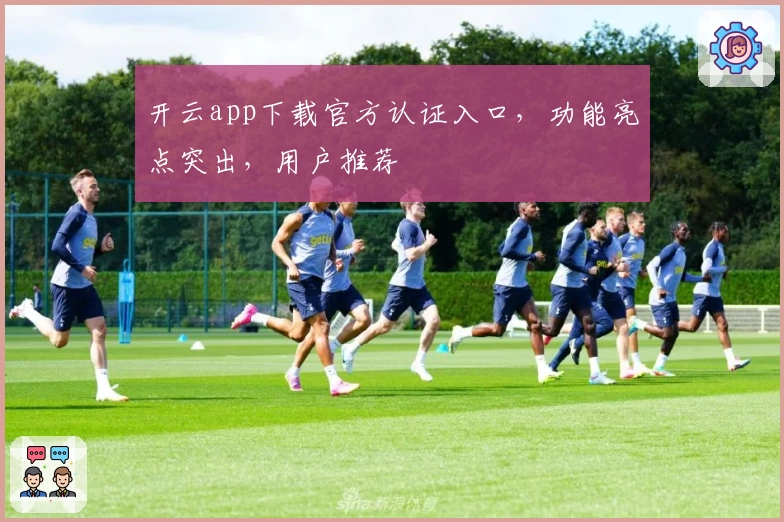 开云app下载官方认证入口，功能亮点突出，用户推荐