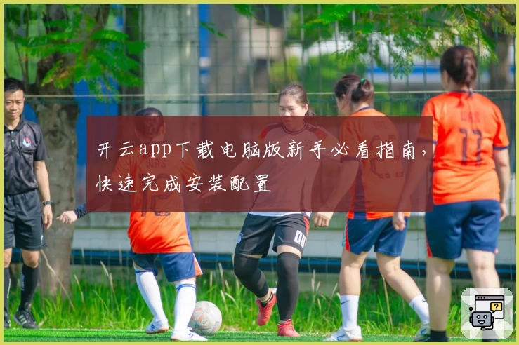 开云app下载电脑版新手必看指南，快速完成安装配置
