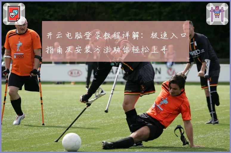 开云电脑登录教程详解：极速入口指南及安装方法助你轻松上手