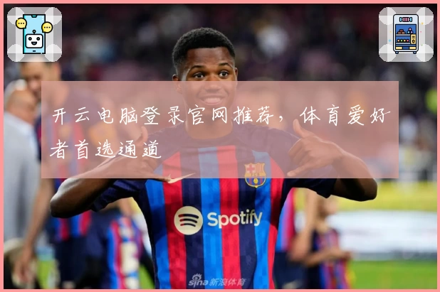 开云电脑登录官网推荐，体育爱好者首选通道