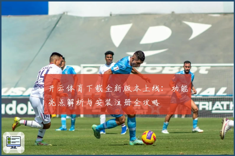 开云体育下载全新版本上线：功能亮点解析与安装注册全攻略