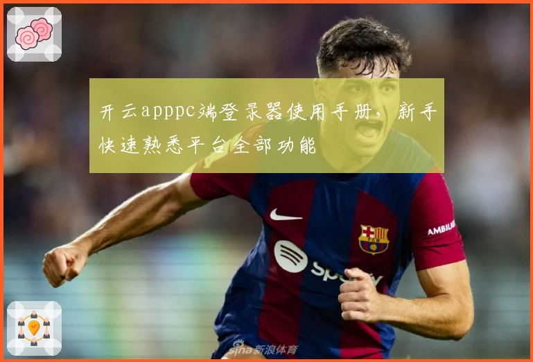 开云apppc端登录器使用手册，新手快速熟悉平台全部功能