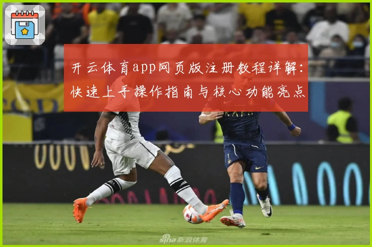 开云体育app网页版注册教程详解：快速上手操作指南与核心功能亮点解析
