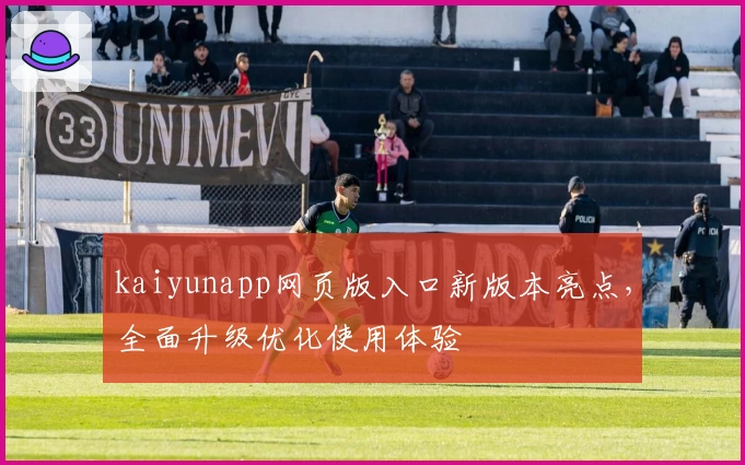 kaiyunapp网页版入口新版本亮点，全面升级优化使用体验