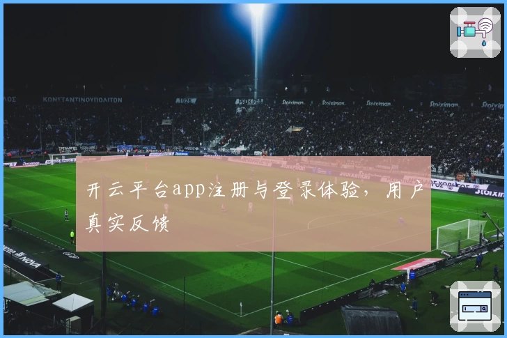 开云平台app注册与登录体验，用户真实反馈