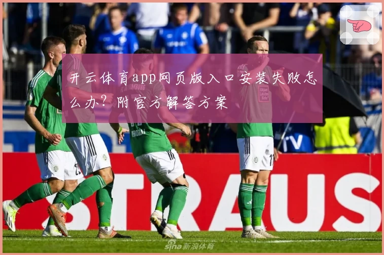 开云体育app网页版入口安装失败怎么办？附官方解答方案
