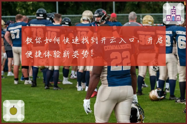 教你如何快速找到开云入口，开启便捷体验新姿势！