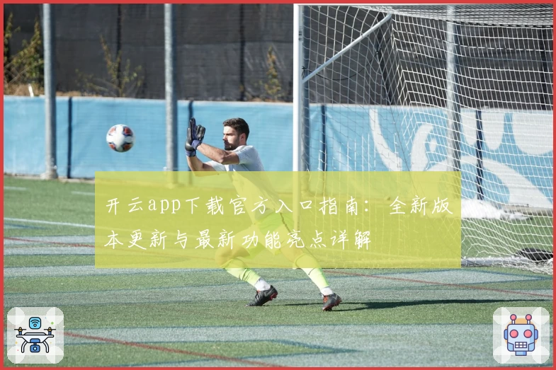 开云app下载官方入口指南：全新版本更新与最新功能亮点详解