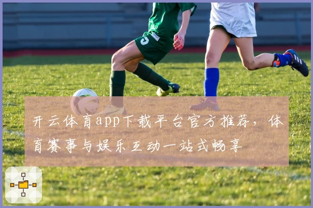 开云体育app下载平台官方推荐,体育赛事与娱乐互动一站式畅享
