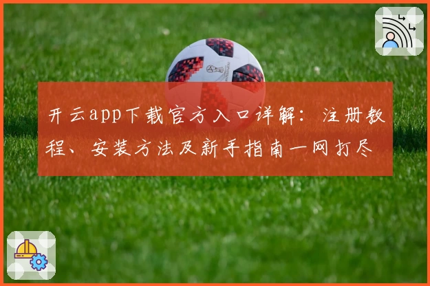 开云app下载官方入口详解：注册教程、安装方法及新手指南一网打尽