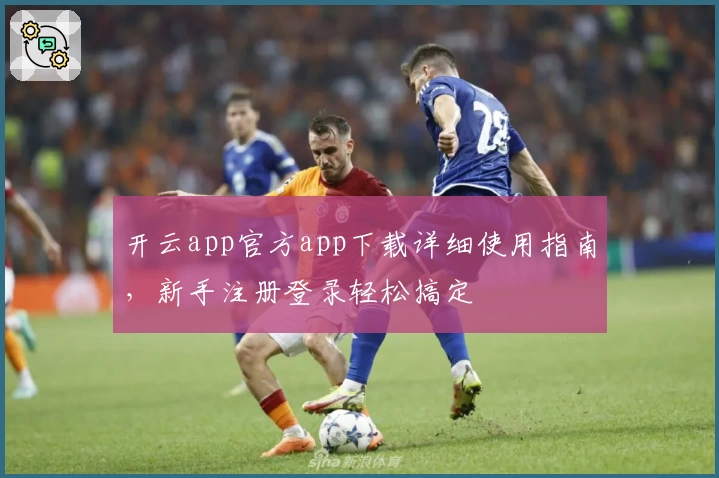 开云app官方app下载详细使用指南，新手注册登录轻松搞定