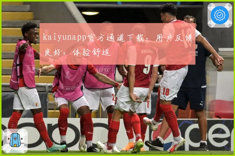 kaiyunapp官方通道下载，用户反馈良好，体验舒适