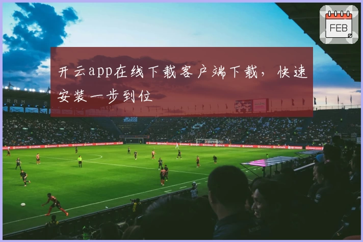开云app在线下载客户端下载，快速安装一步到位