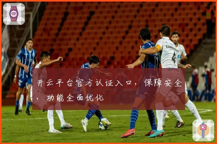 开云平台官方认证入口，保障安全，功能全面优化