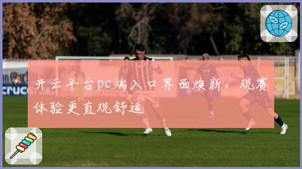 开云平台pc端入口界面焕新，观赛体验更直观舒适