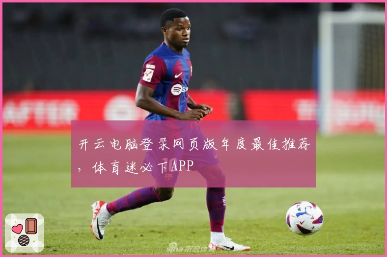 开云电脑登录网页版年度最佳推荐，体育迷必下APP