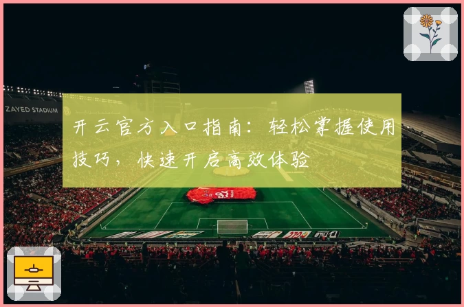 开云官方入口指南：轻松掌握使用技巧，快速开启高效体验