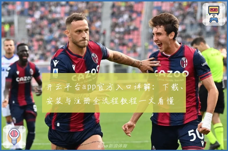 开云平台app官方入口详解：下载、安装与注册全流程教程一文看懂
