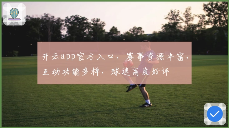 开云app官方入口，赛事资源丰富，互动功能多样，球迷高度好评