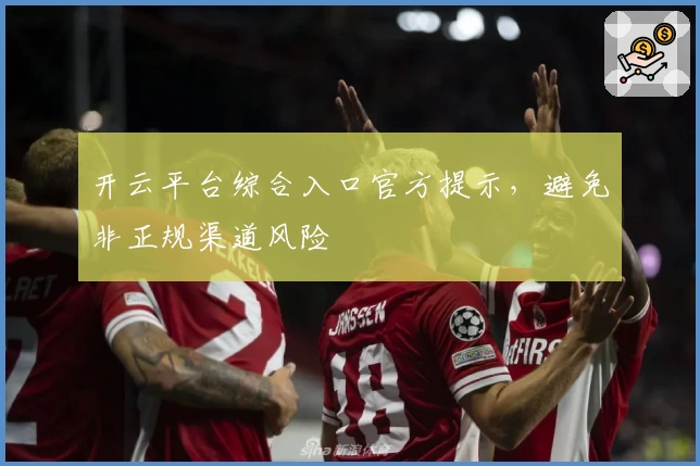 开云平台综合入口官方提示，避免非正规渠道风险