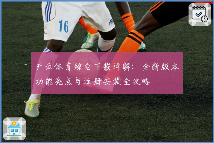 开云体育综合下载详解：全新版本功能亮点与注册安装全攻略
