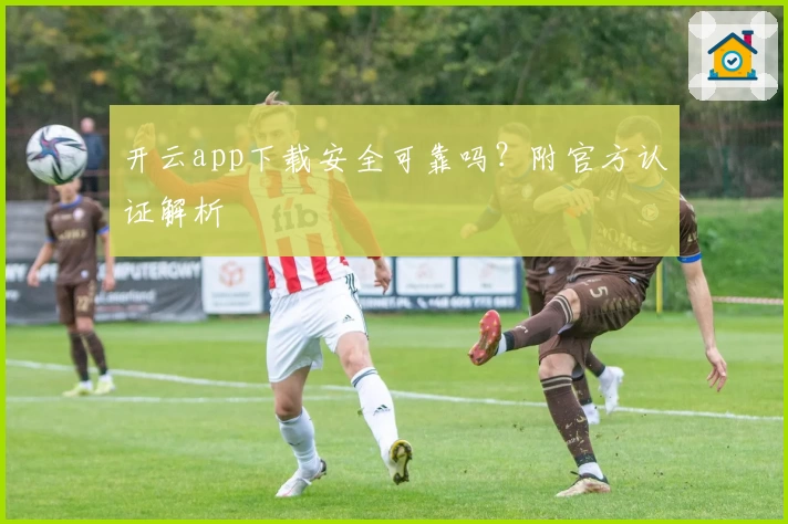 开云app下载安全可靠吗？附官方认证解析