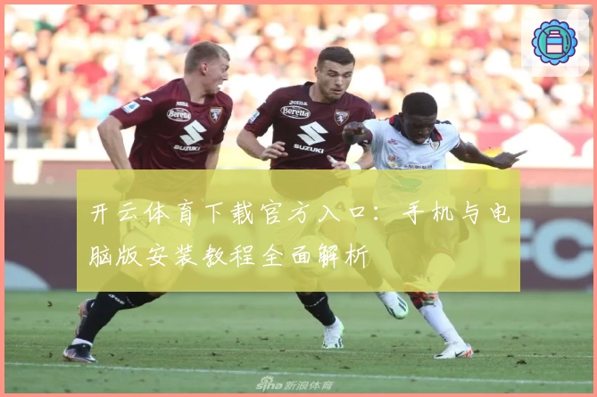 开云体育下载官方入口：手机与电脑版安装教程全面解析