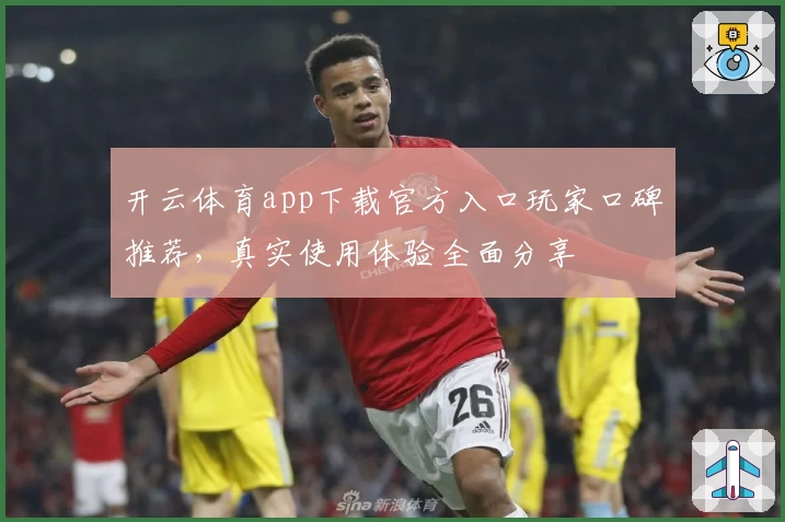 开云体育app下载官方入口玩家口碑推荐，真实使用体验全面分享