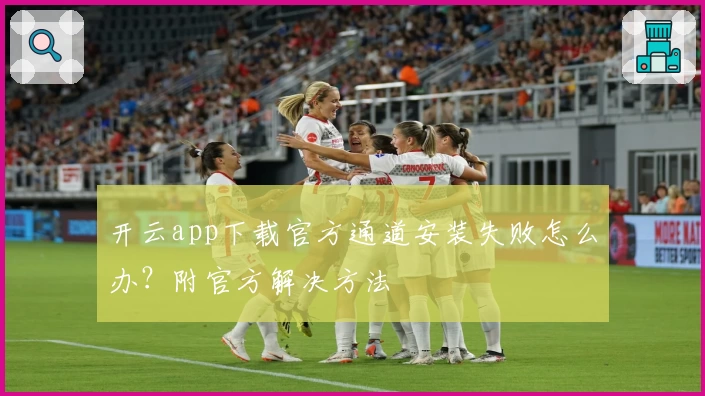 开云app下载官方通道安装失败怎么办？附官方解决方法