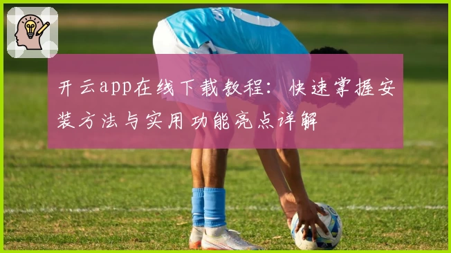 开云app在线下载教程：快速掌握安装方法与实用功能亮点详解