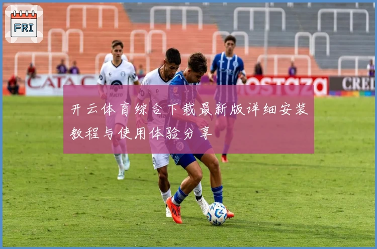 开云体育综合下载最新版详细安装教程与使用体验分享