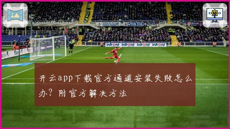 开云app下载官方通道安装失败怎么办？附官方解决方法