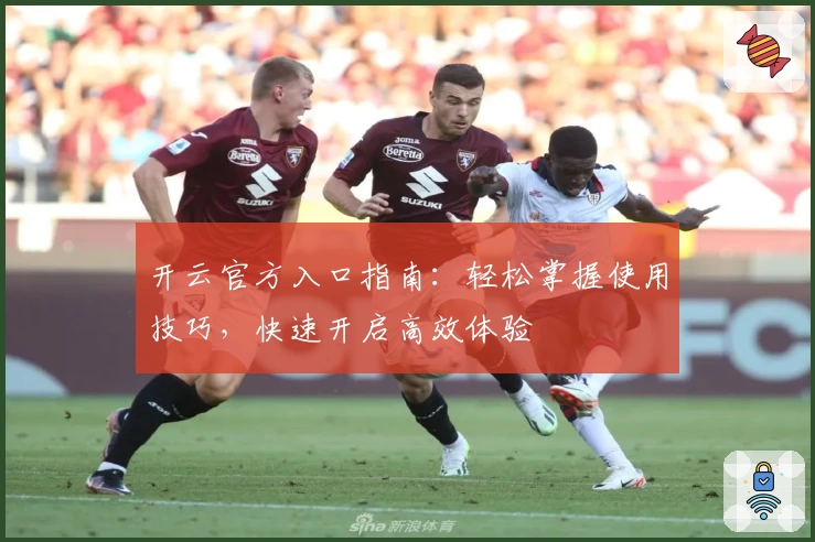 开云官方入口指南：轻松掌握使用技巧，快速开启高效体验