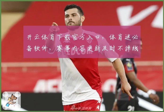 开云体育下载官方入口，体育迷必备软件，赛事内容更新及时不掉线