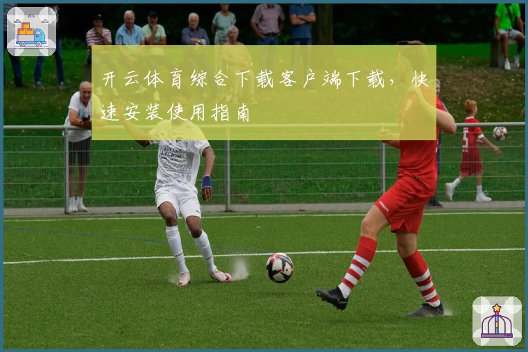 开云体育综合下载客户端下载，快速安装使用指南