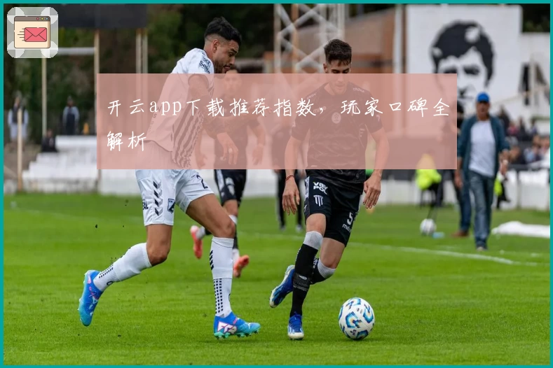 开云app下载推荐指数，玩家口碑全解析
