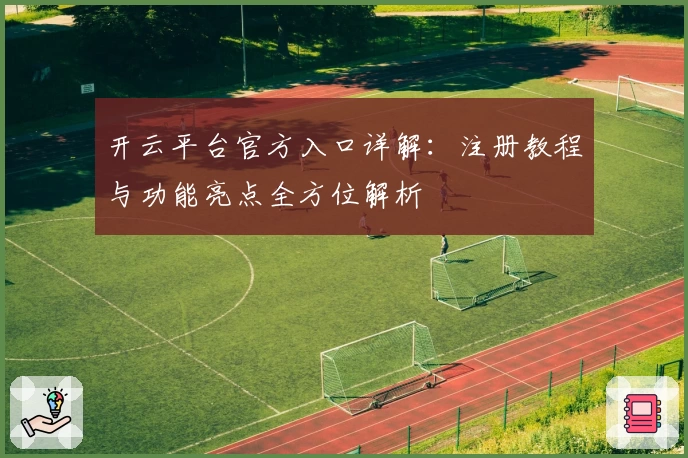 开云平台官方入口详解：注册教程与功能亮点全方位解析