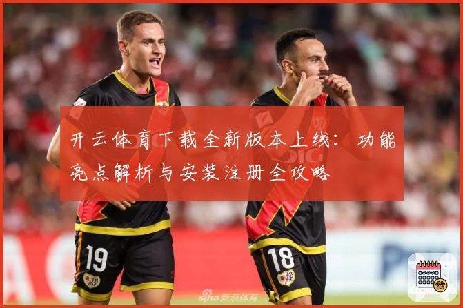 开云体育下载全新版本上线：功能亮点解析与安装注册全攻略