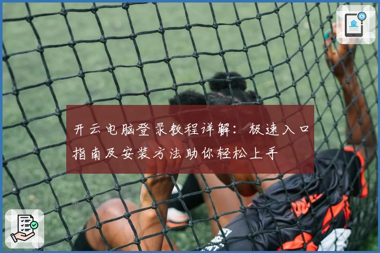 开云电脑登录教程详解：极速入口指南及安装方法助你轻松上手