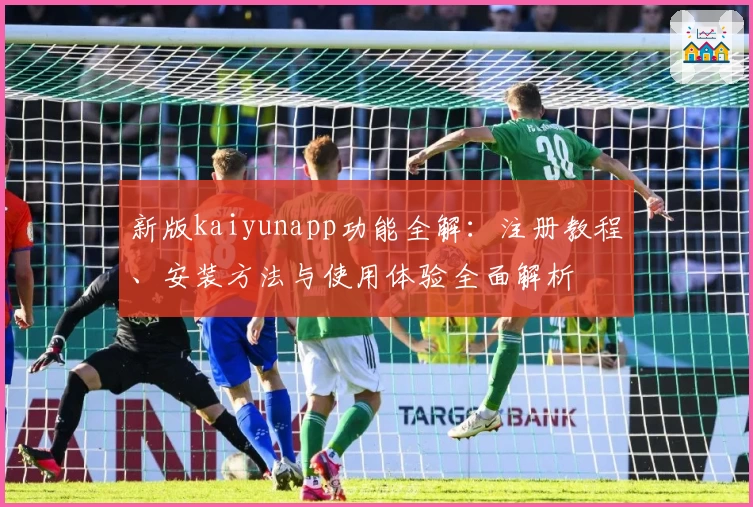 新版kaiyunapp功能全解：注册教程、安装方法与使用体验全面解析