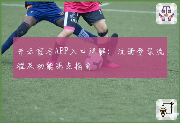 开云官方APP入口详解：注册登录流程及功能亮点指南