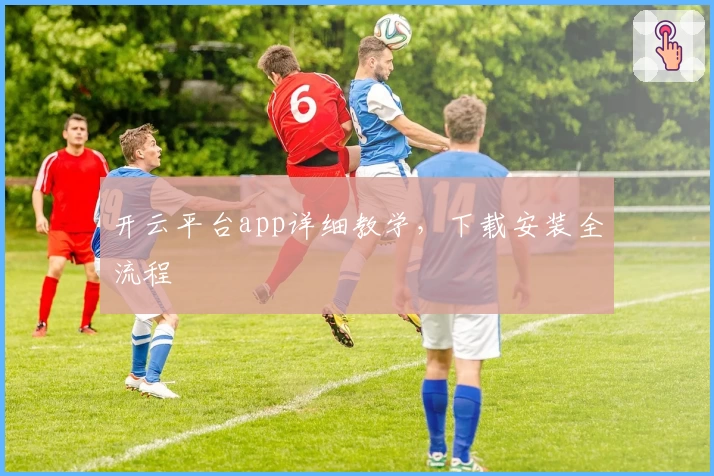 开云平台app详细教学，下载安装全流程