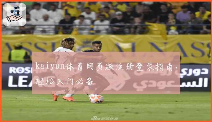 kaiyun体育网页版注册登录指南，轻松入门必备