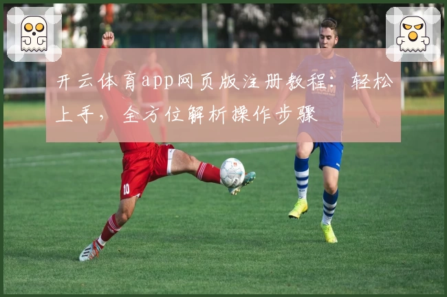 开云体育app网页版注册教程：轻松上手，全方位解析操作步骤