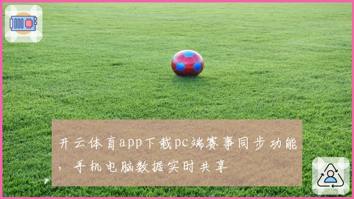 开云体育app下载pc端赛事同步功能，手机电脑数据实时共享