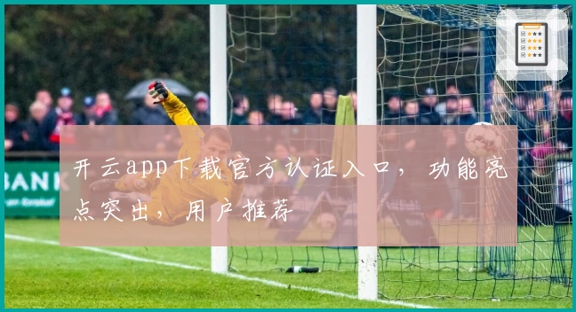 开云app下载官方认证入口，功能亮点突出，用户推荐
